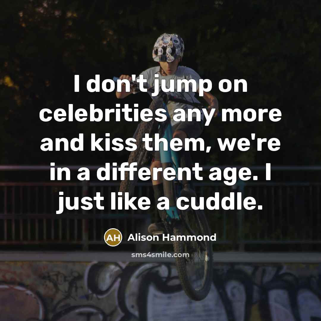 “I don't jump on celebrities any more and kiss them,…” quote by Alison Hammond