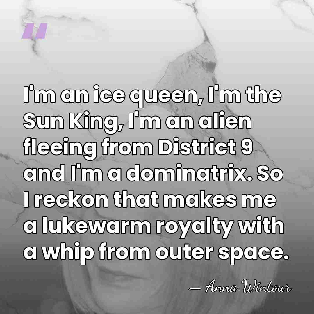 I'm an ice queen, I'm the Sun King, I'm an alien fleeing&hellip; - Anna Wintour