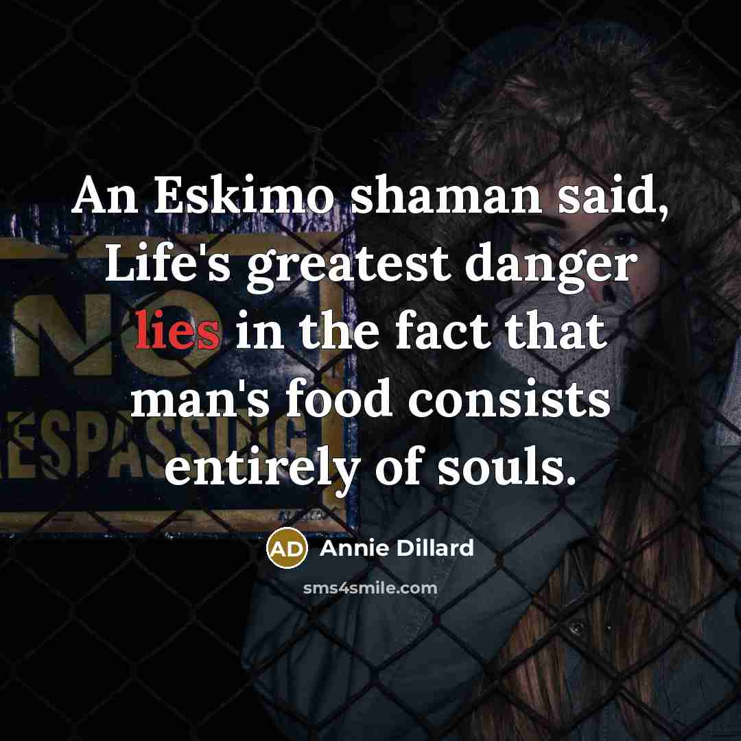 “An Eskimo shaman said, Life's greatest danger lies in the…” quote by Annie Dillard