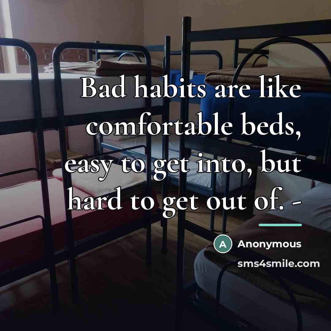 “Bad habits are like comfortable beds, easy to get into,…” quote by Anonymous