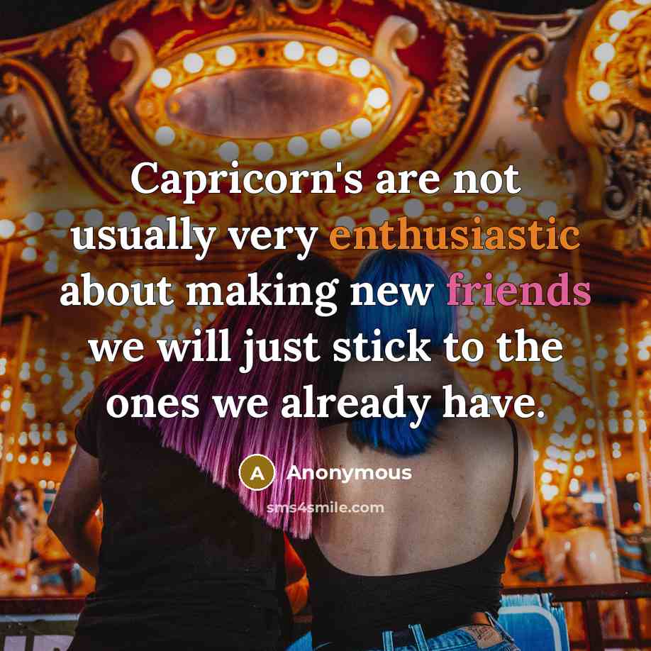 “Capricorn's are not usually very enthusiastic about making new friends we will just stick to the ones we already have.” quote by Anonymous