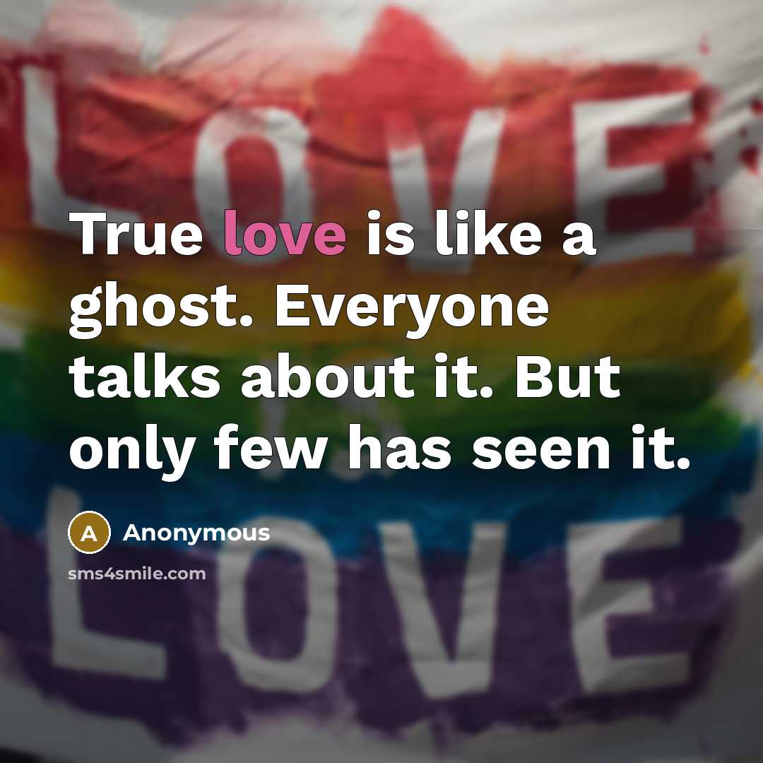 “True love is like a ghost. Everyone talks about it. But only few has seen it.” quote by Anonymous