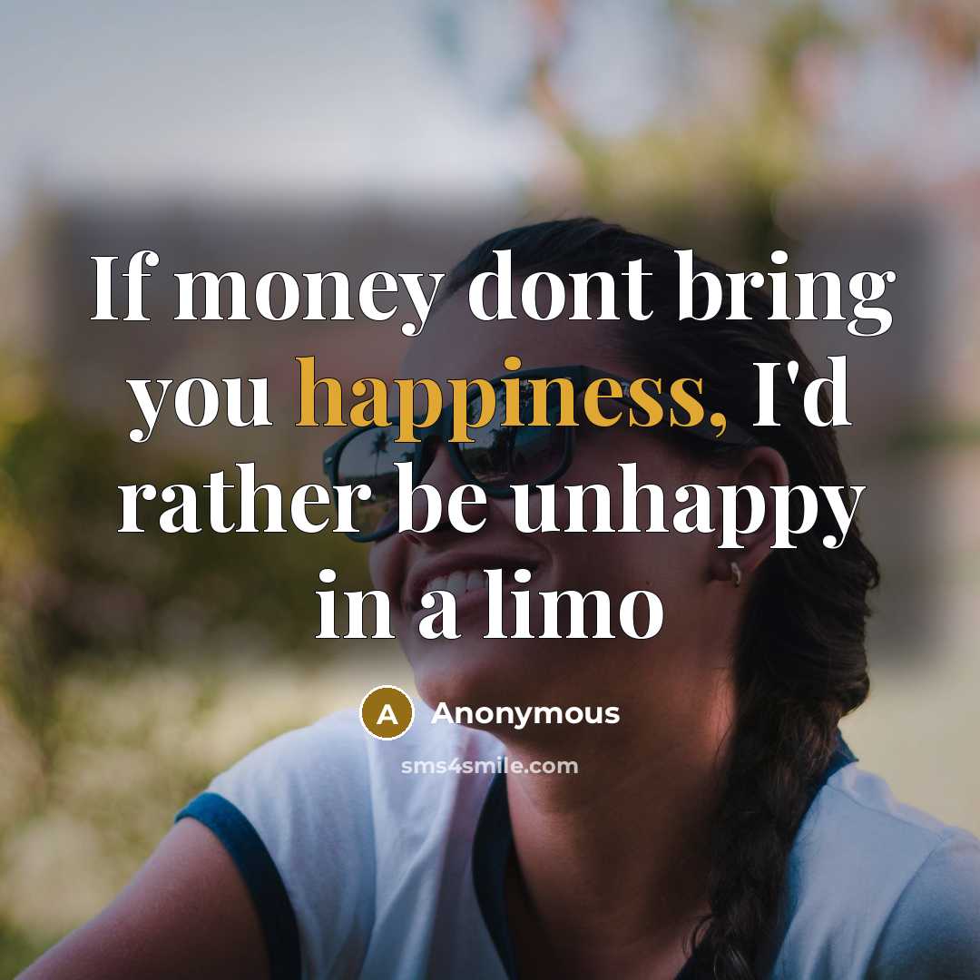 “If money dont bring you happiness, I'd rather be unhappy in a limo” quote by Anonymous