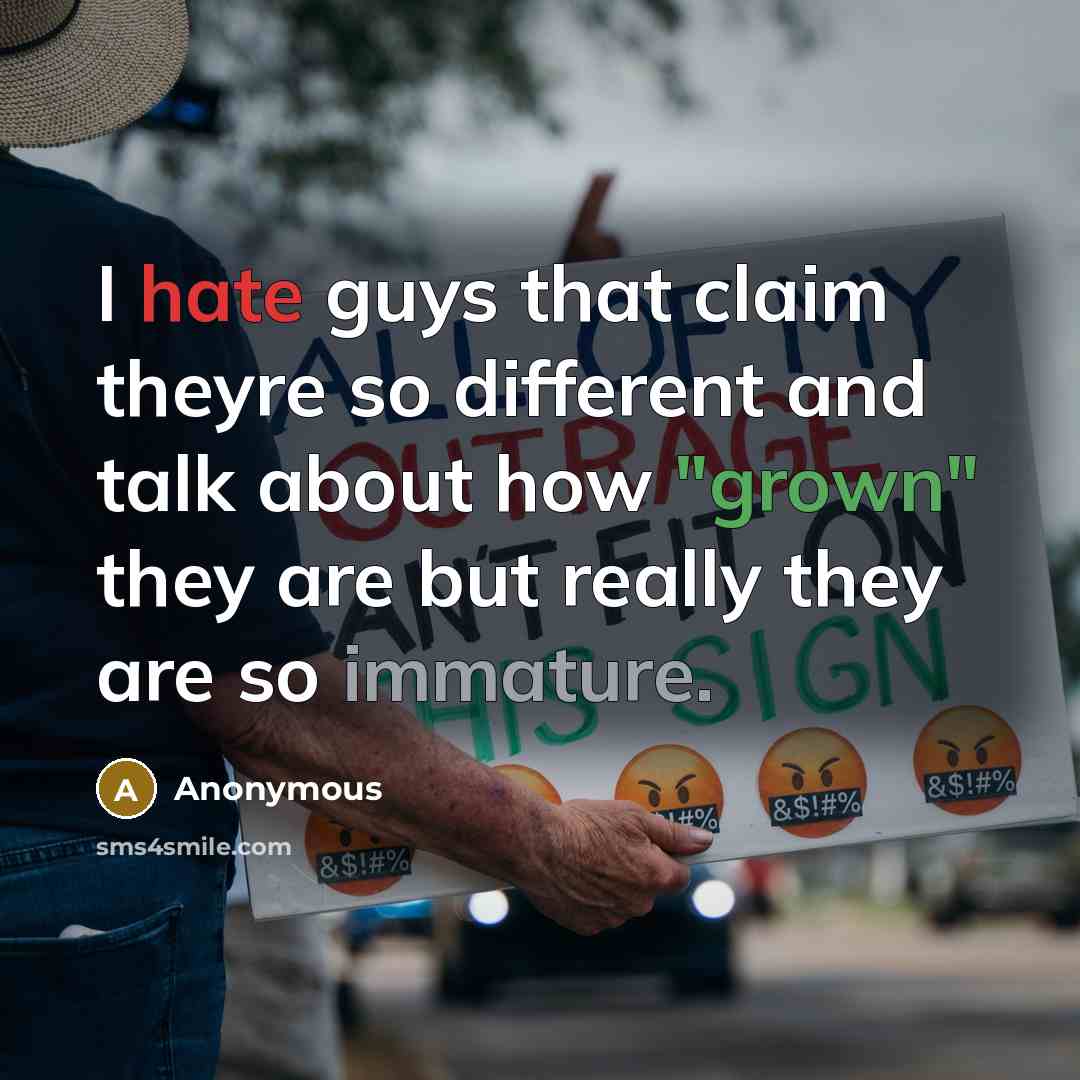 “I hate guys that claim theyre so different and talk about how "grown" they are but really they are so immature.” quote by Anonymous