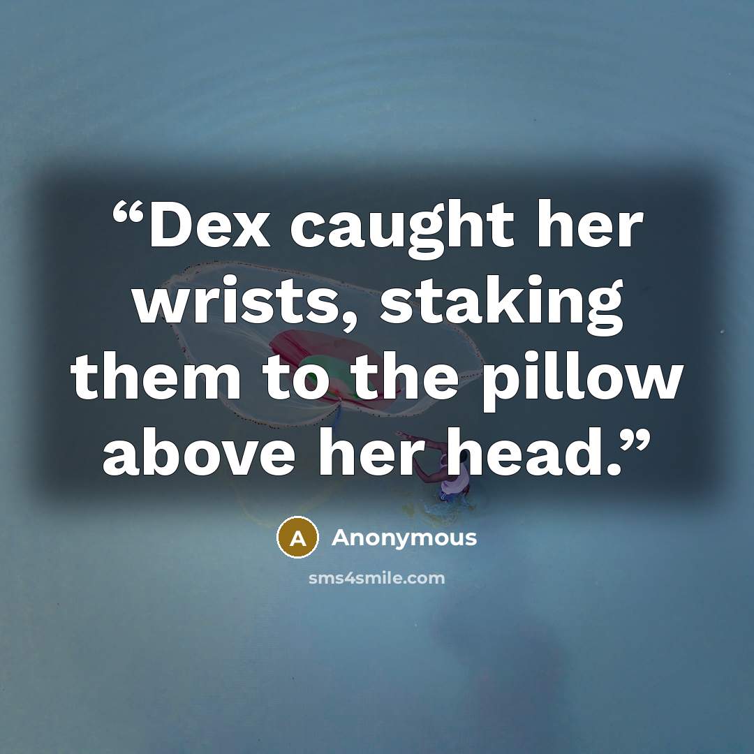 “Dex caught her wrists, staking them to the pillow above her head.” quote by Anonymous