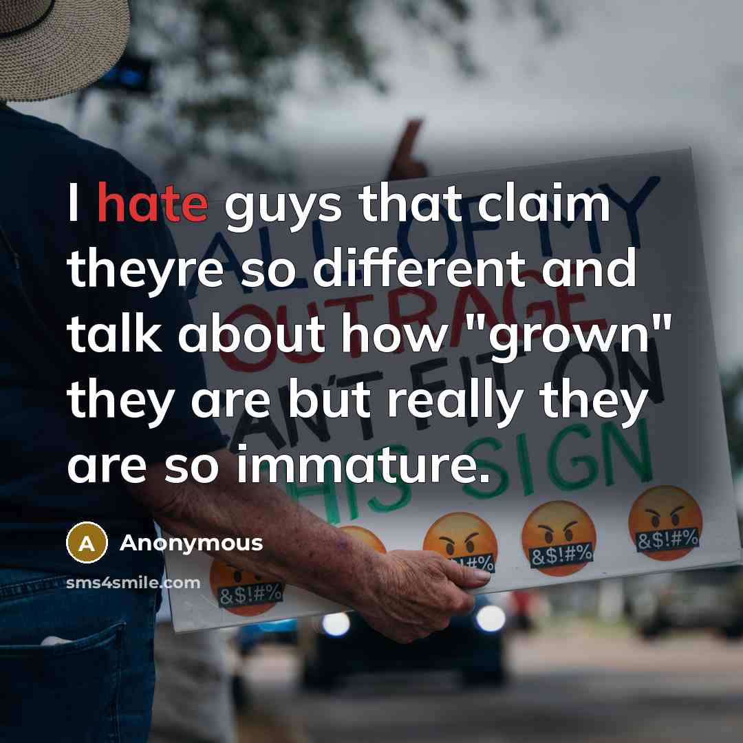 “I hate guys that claim theyre so different and talk about how "grown" they are but really they are so immature.” quote by Anonymous