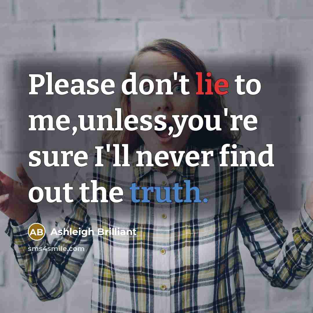 “Please don't lie to me,unless,you're sure I'll never find out…” quote by Ashleigh Brilliant