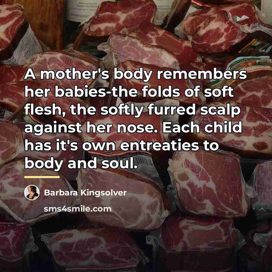 “A mother's body remembers her babies-the folds of soft flesh,…” quote by Barbara Kingsolver