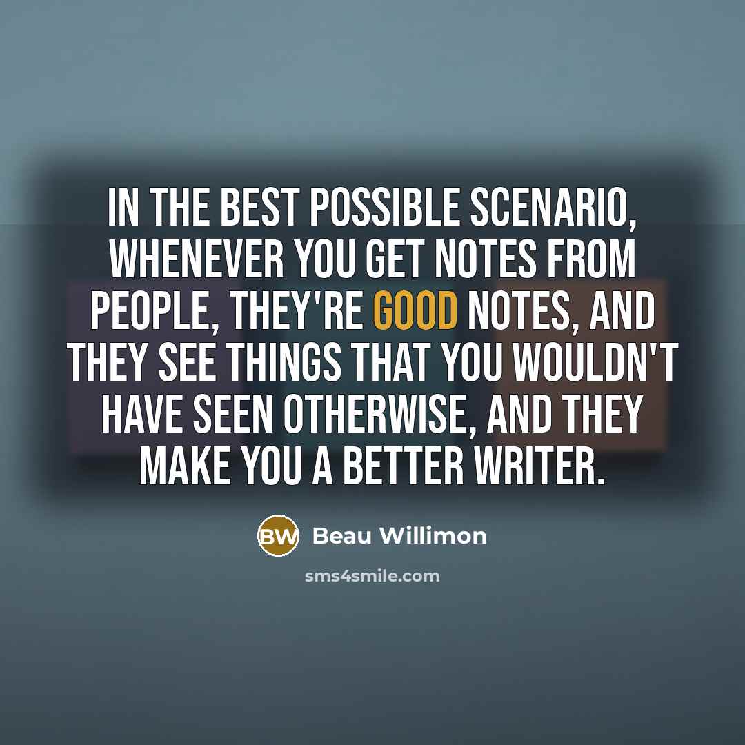 “In the best possible scenario, whenever you get notes from…” quote by Beau Willimon