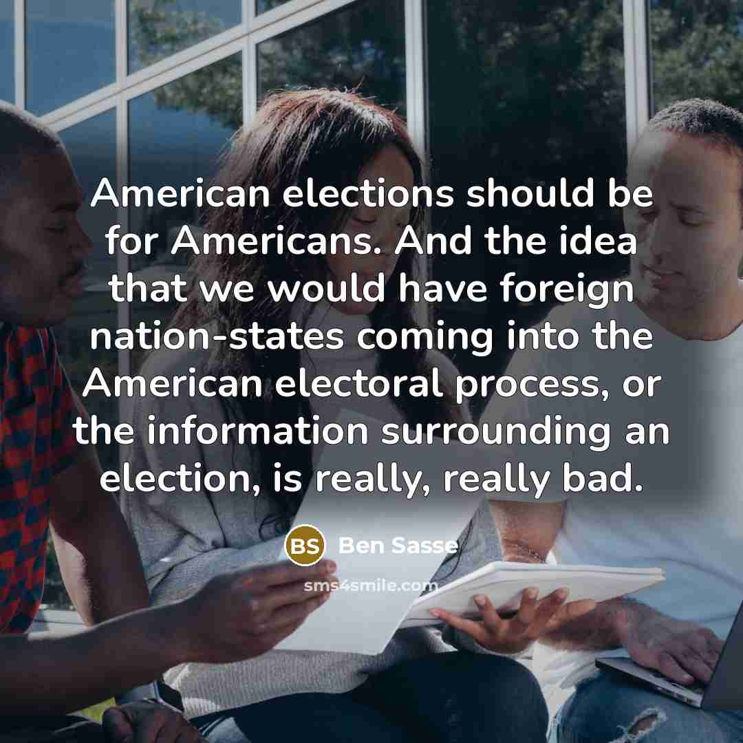 “American elections should be for Americans. And the idea that…” quote by Ben Sasse