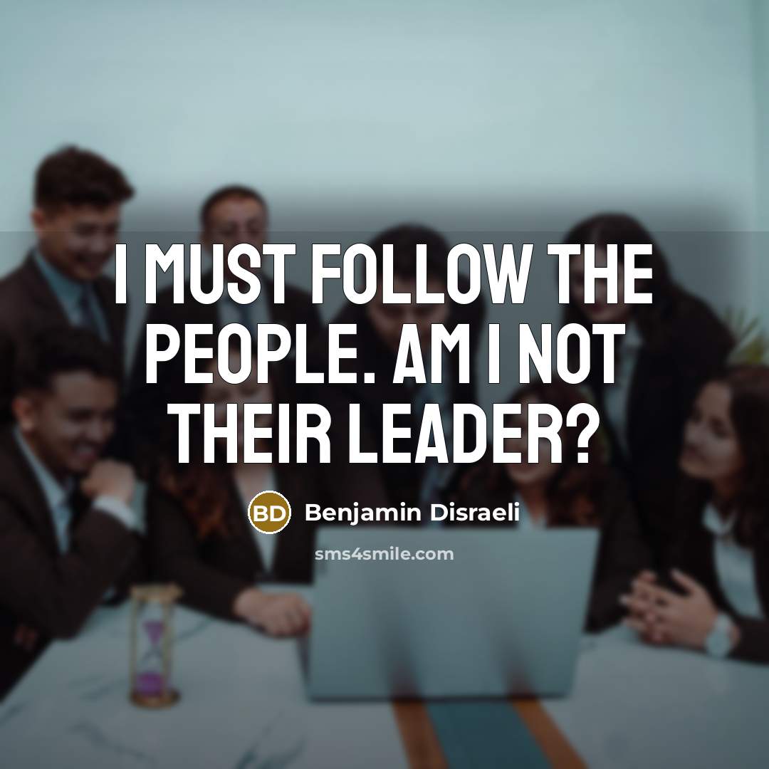 “I must follow the people. Am I not their leader?…” quote by Benjamin Disraeli