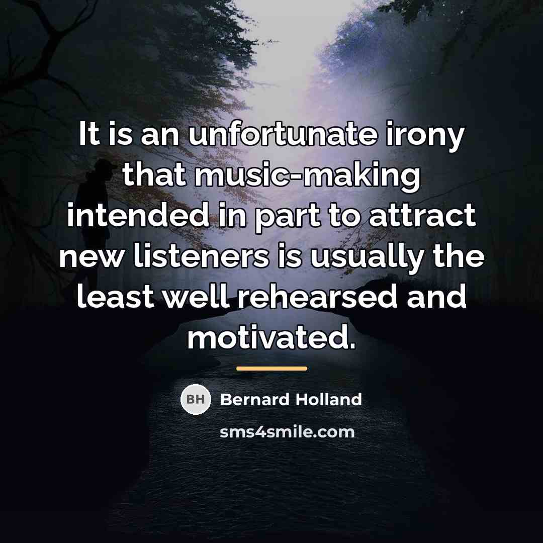 “It is an unfortunate irony that music-making intended in part…” quote by Bernard Holland