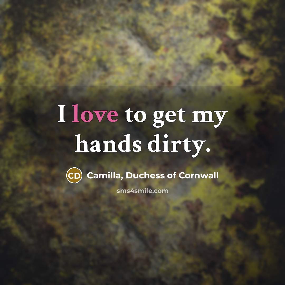 “I love to get my hands dirty.…” quote by Camilla, Duchess of Cornwall