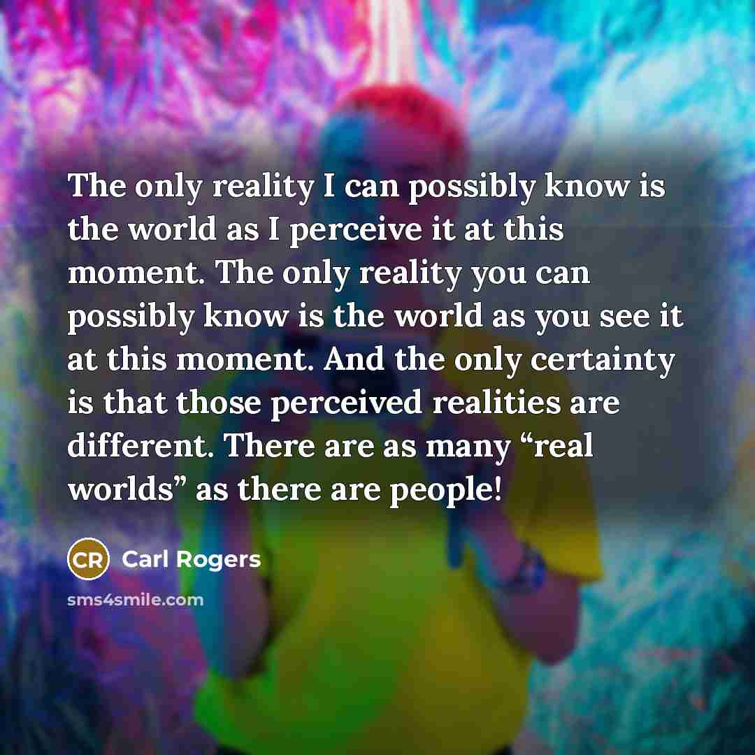 “The only reality I can possibly know is the world…” quote by Carl Rogers