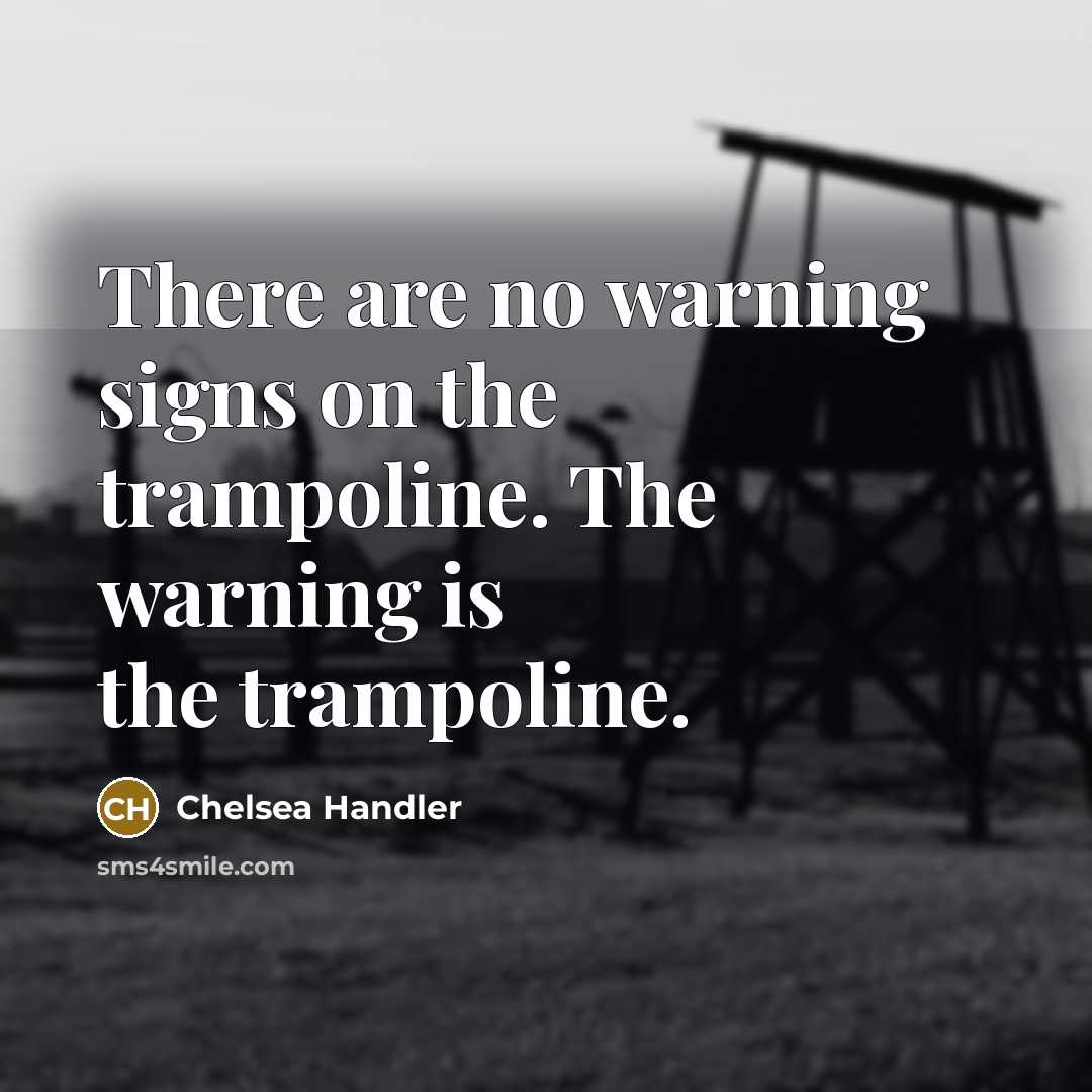 “There are no warning signs on the trampoline. The warning is the trampoline.” quote by Chelsea Handler