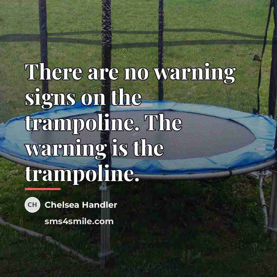 “There are no warning signs on the trampoline. The warning…” quote by Chelsea Handler