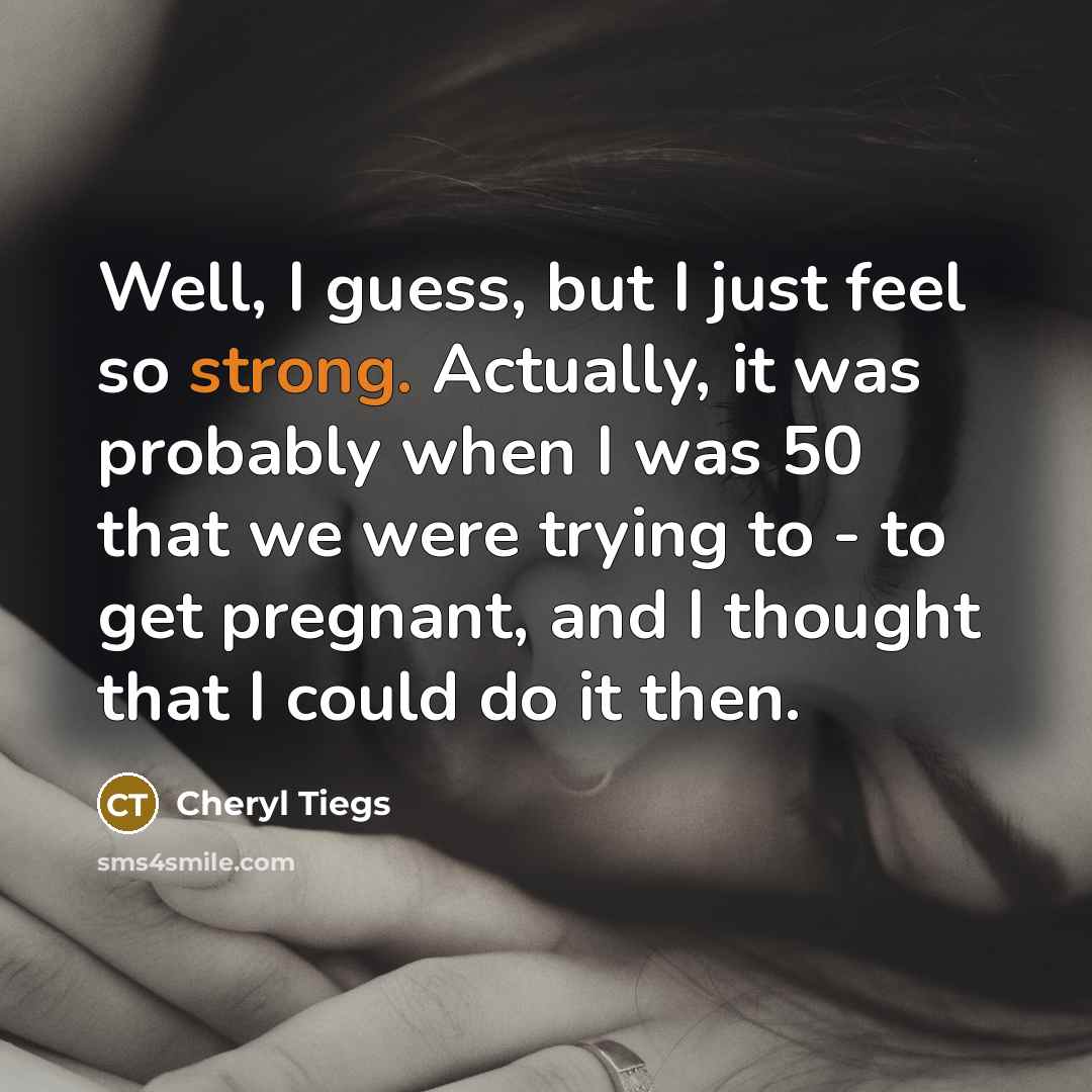 “Well, I guess, but I just feel so strong. Actually,…” quote by Cheryl Tiegs