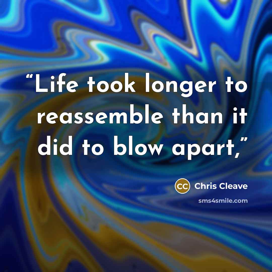 “Life took longer to reassemble than it did to blow apart,” quote by Chris Cleave