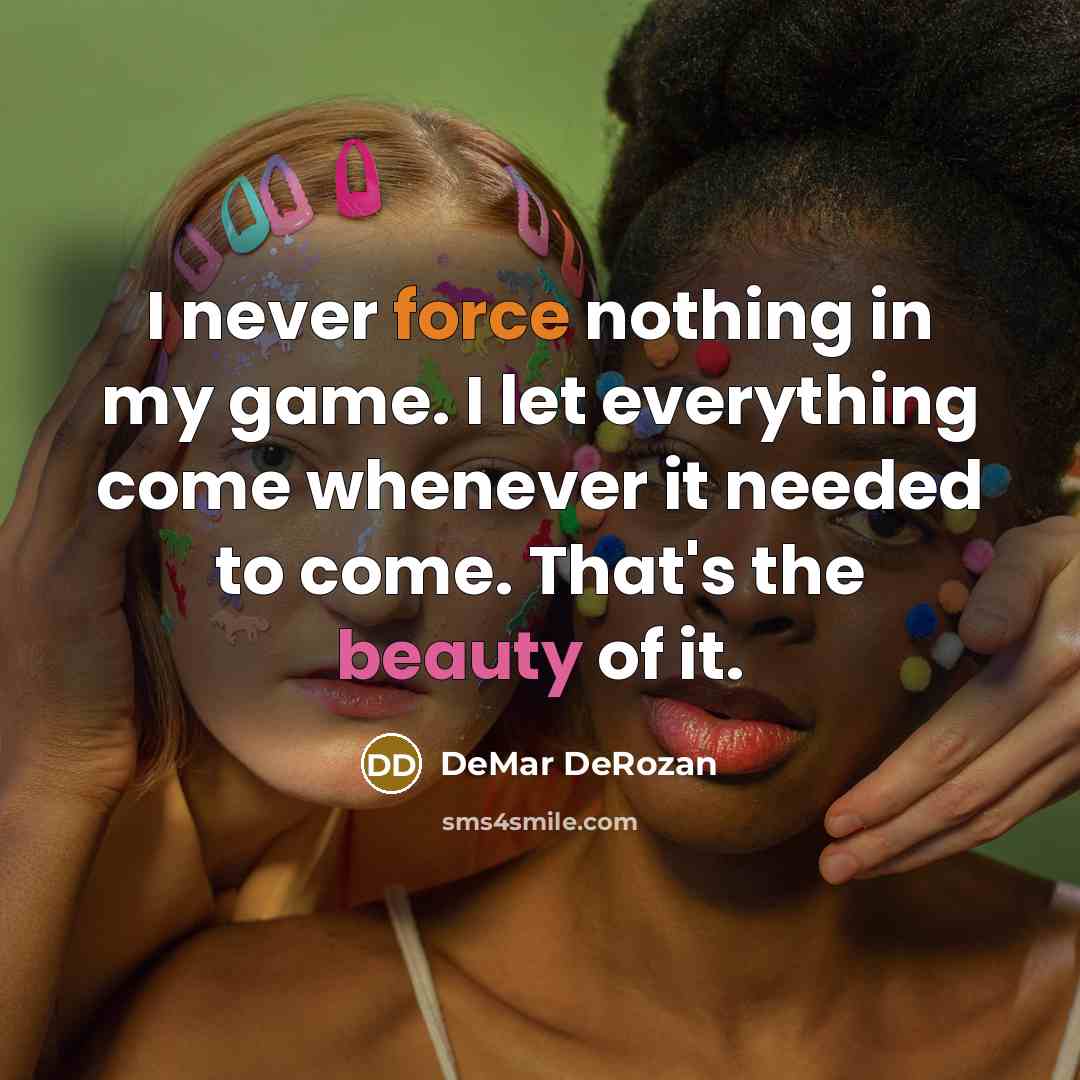 “I never force nothing in my game. I let everything…” quote by DeMar DeRozan