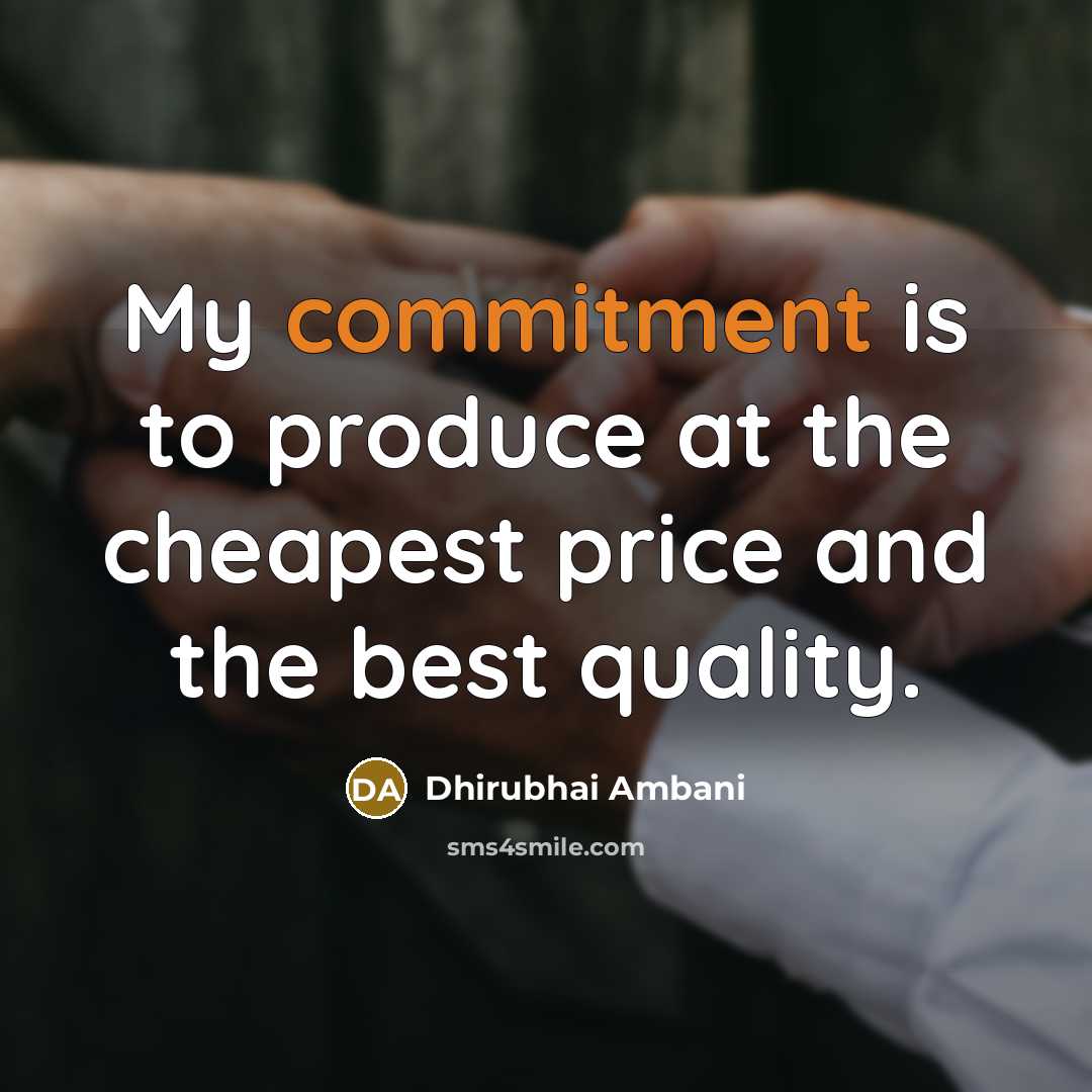“My commitment is to produce at the cheapest price and the best quality.” quote by Dhirubhai Ambani