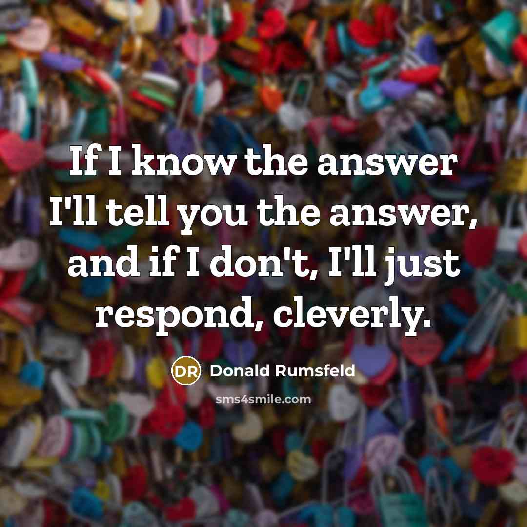 “If I know the answer I'll tell you the answer,…” quote by Donald Rumsfeld
