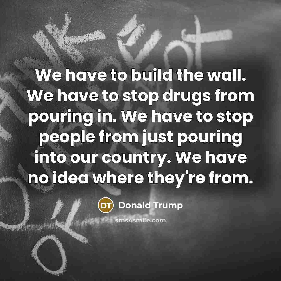 “We have to build the wall. We have to stop…” quote by Donald Trump