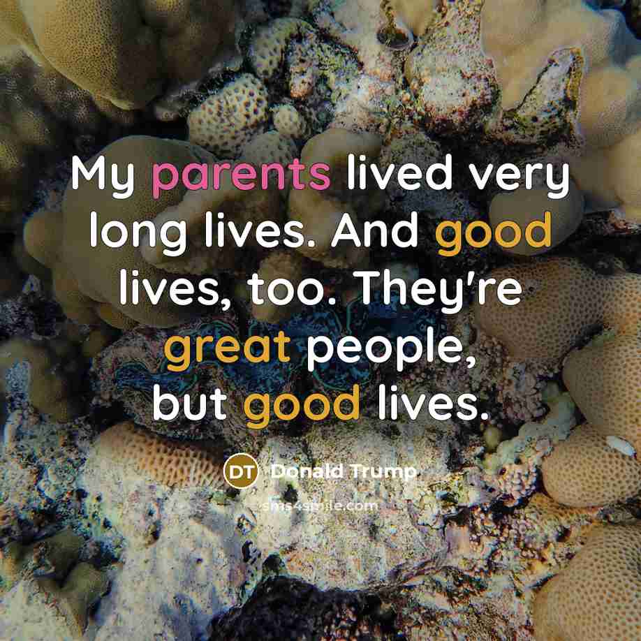 “My parents lived very long lives. And good lives, too. They're great people, but good lives.” quote by Donald Trump