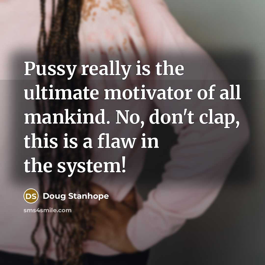 “Pussy really is the ultimate motivator of all mankind. No,…” quote by Doug Stanhope
