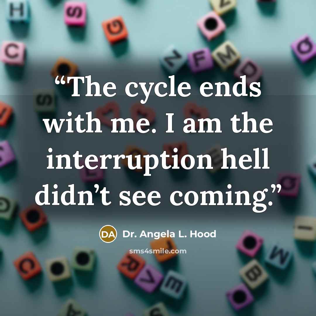 “The cycle ends with me. I am the interruption hell didn’t see coming.” quote by Dr. Angela L. Hood