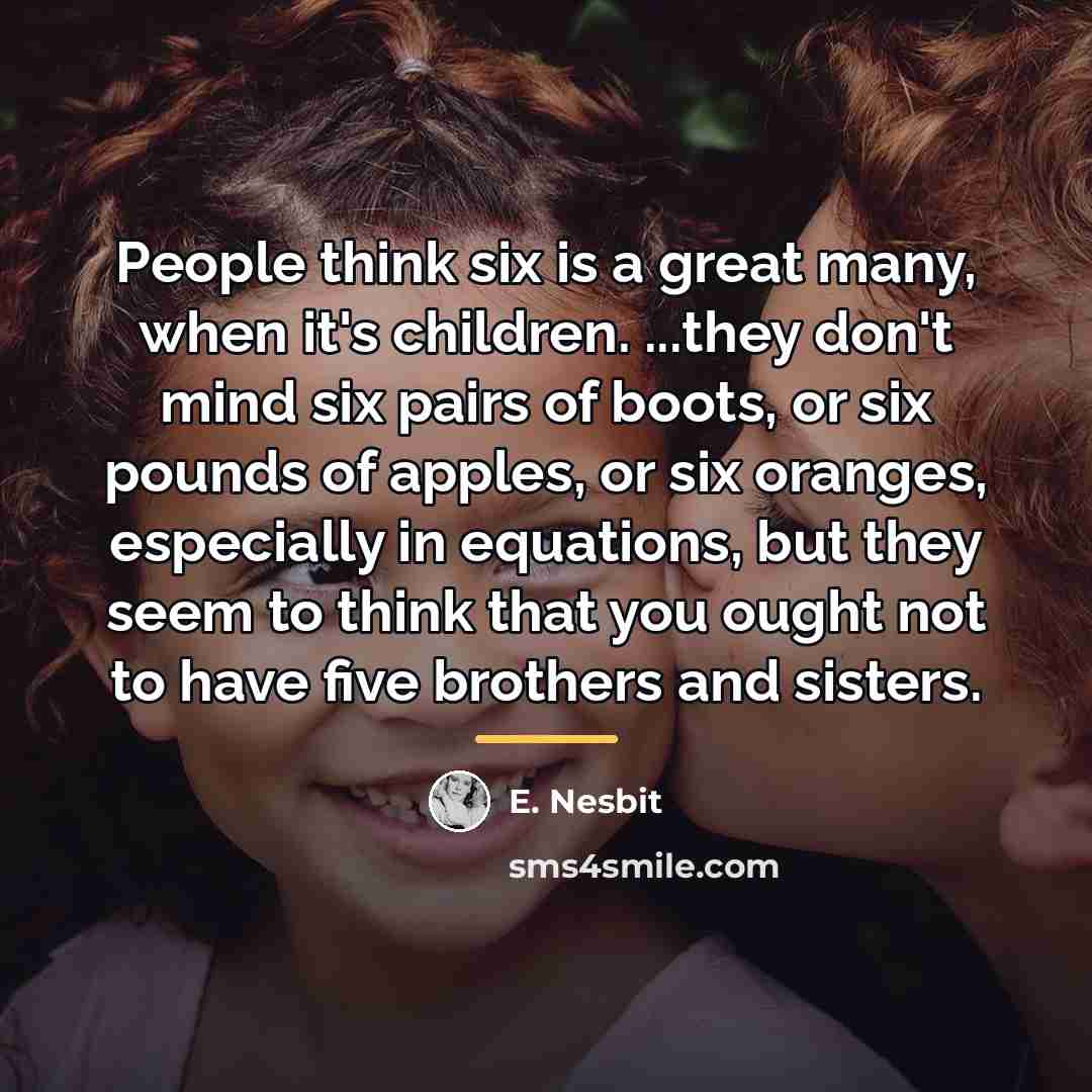 “People think six is a great many, when it's children.…” quote by E. Nesbit