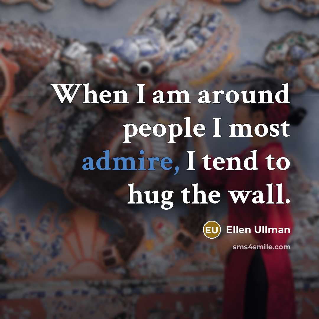 “When I am around people I most admire, I tend…” quote by Ellen Ullman