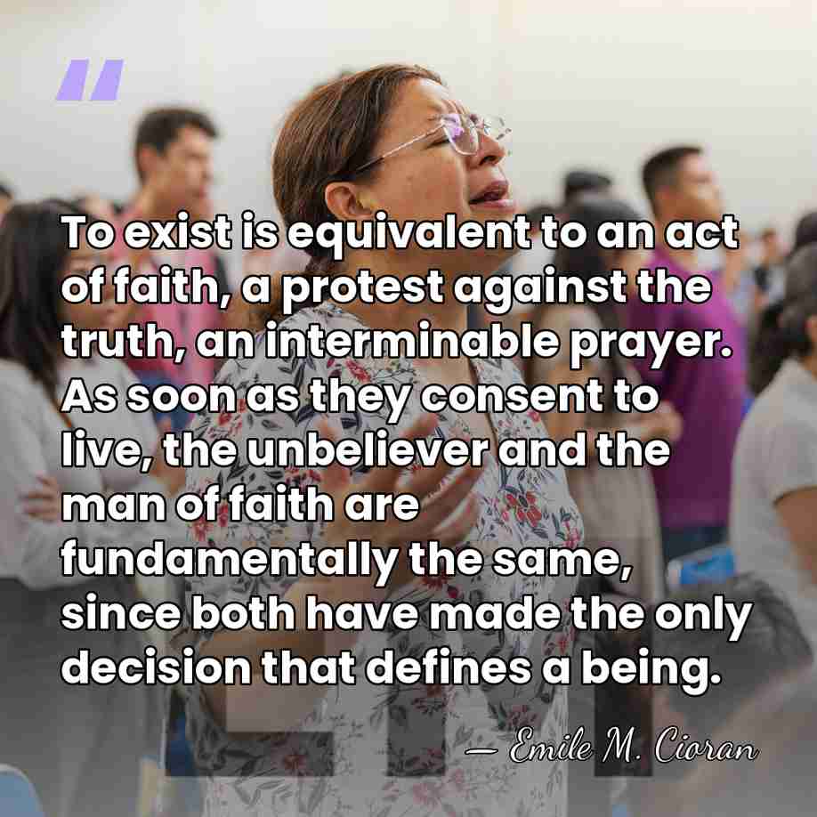 To exist is equivalent to an act of faith, a protest against&hellip; - Emile M. Cioran