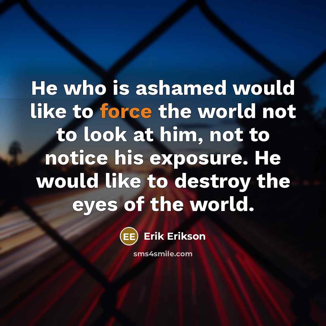 “He who is ashamed would like to force the world…” quote by Erik Erikson