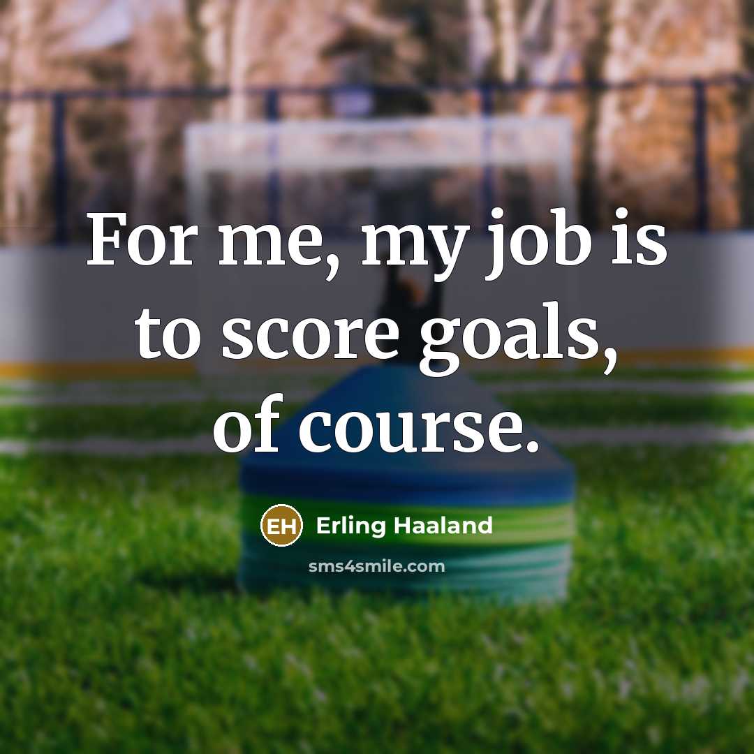 “For me, my job is to score goals, of course.…” quote by Erling Haaland