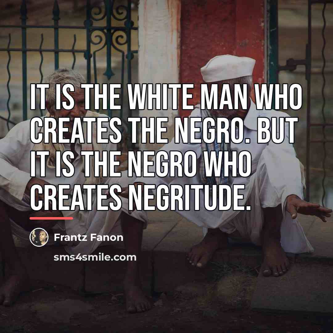“It is the white man who creates the Negro. But…” quote by Frantz Fanon
