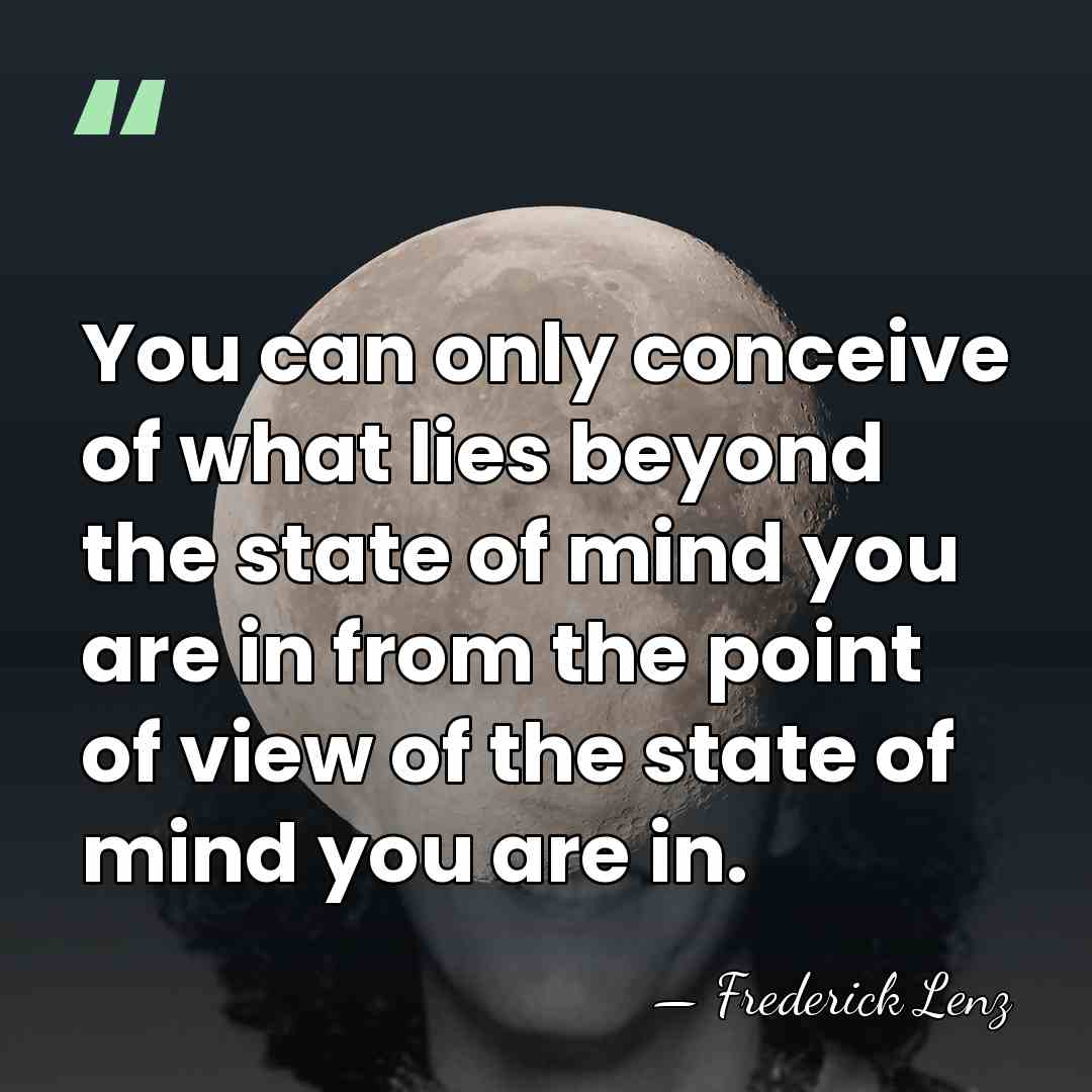 You can only conceive of what lies beyond the state of mind&hellip; - Frederick Lenz