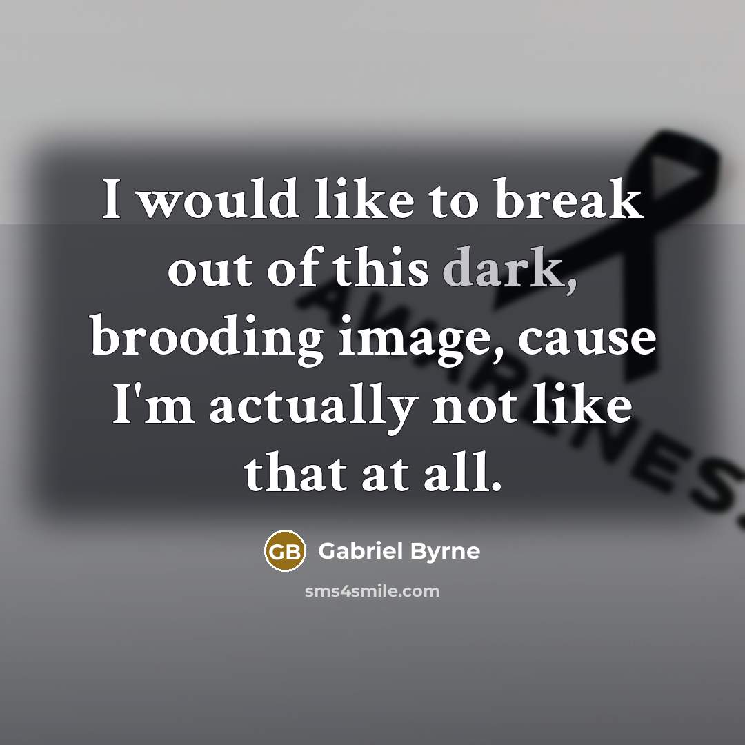 “I would like to break out of this dark, brooding…” quote by Gabriel Byrne