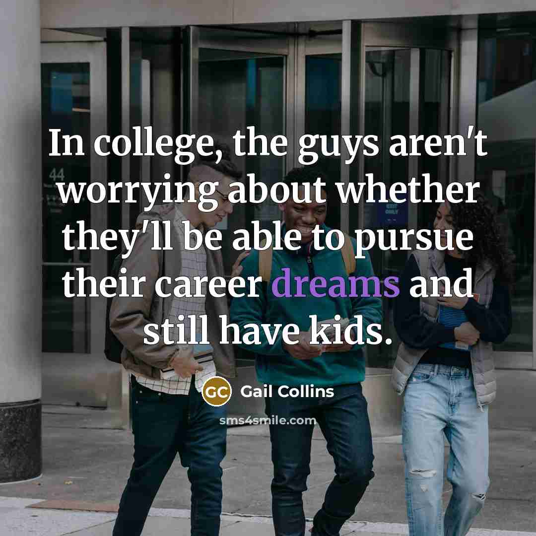 “In college, the guys aren't worrying about whether they'll be…” quote by Gail Collins