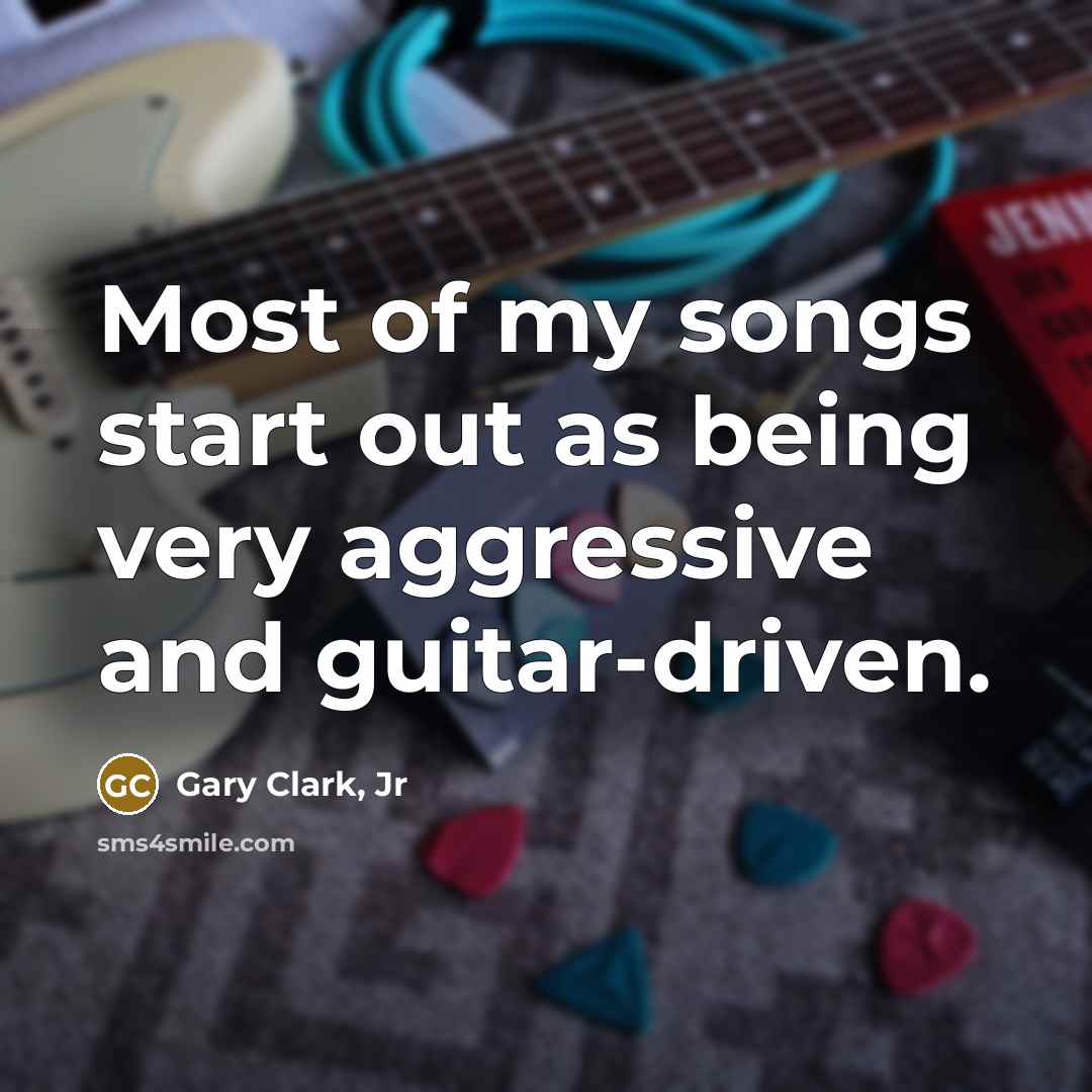 “Most of my songs start out as being very aggressive…” quote by Gary Clark, Jr