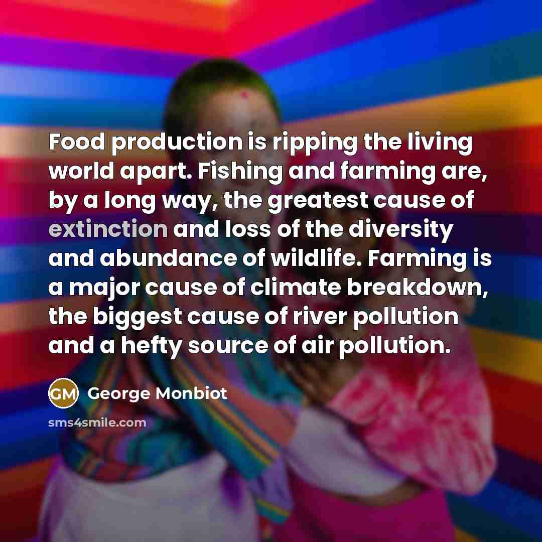 “Food production is ripping the living world apart. Fishing and…” quote by George Monbiot