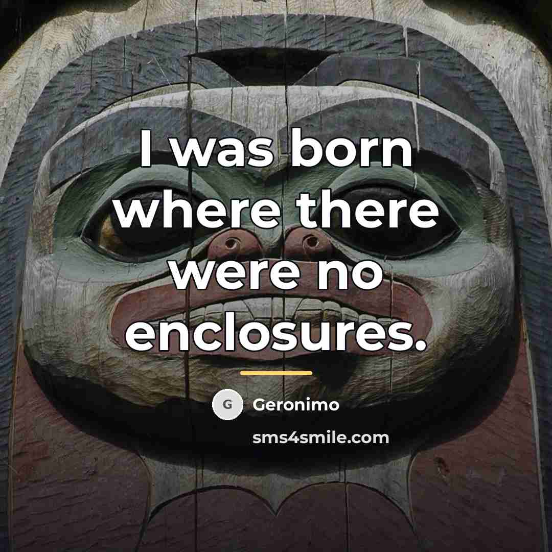 “I was born where there were no enclosures.…” quote by Geronimo