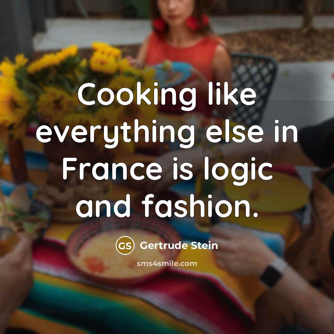 “Cooking like everything else in France is logic and fashion.…” quote by Gertrude Stein