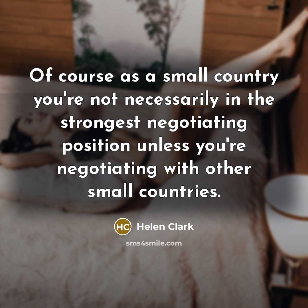 “Of course as a small country you're not necessarily in…” quote by Helen Clark