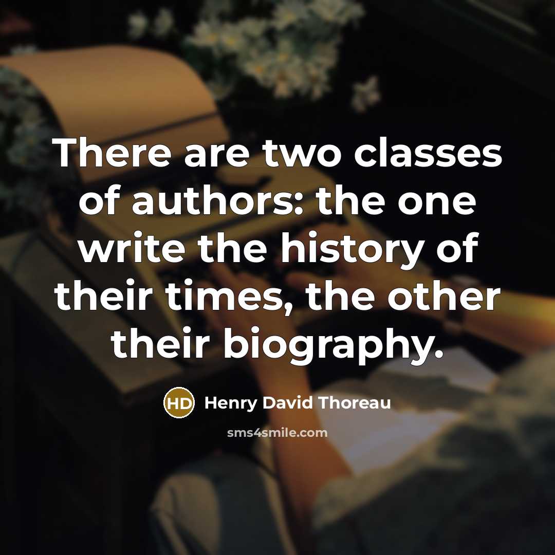 “There are two classes of authors: the one write the history of their times, the other their biography.” quote by Henry David Thoreau