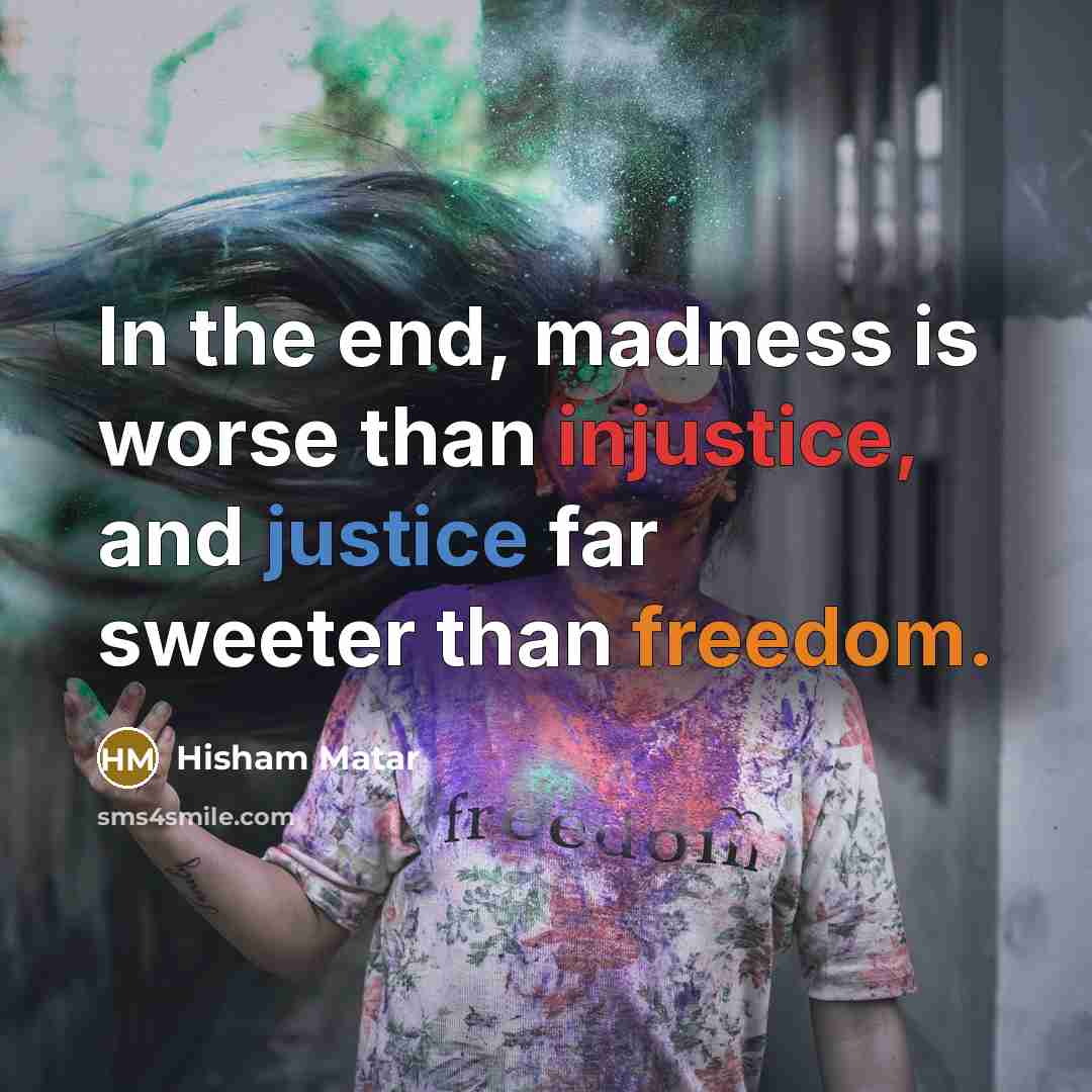 “In the end, madness is worse than injustice, and justice…” quote by Hisham Matar