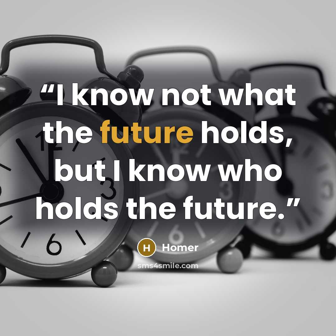 “I know not what the future holds, but I know who holds the future.” quote by Homer