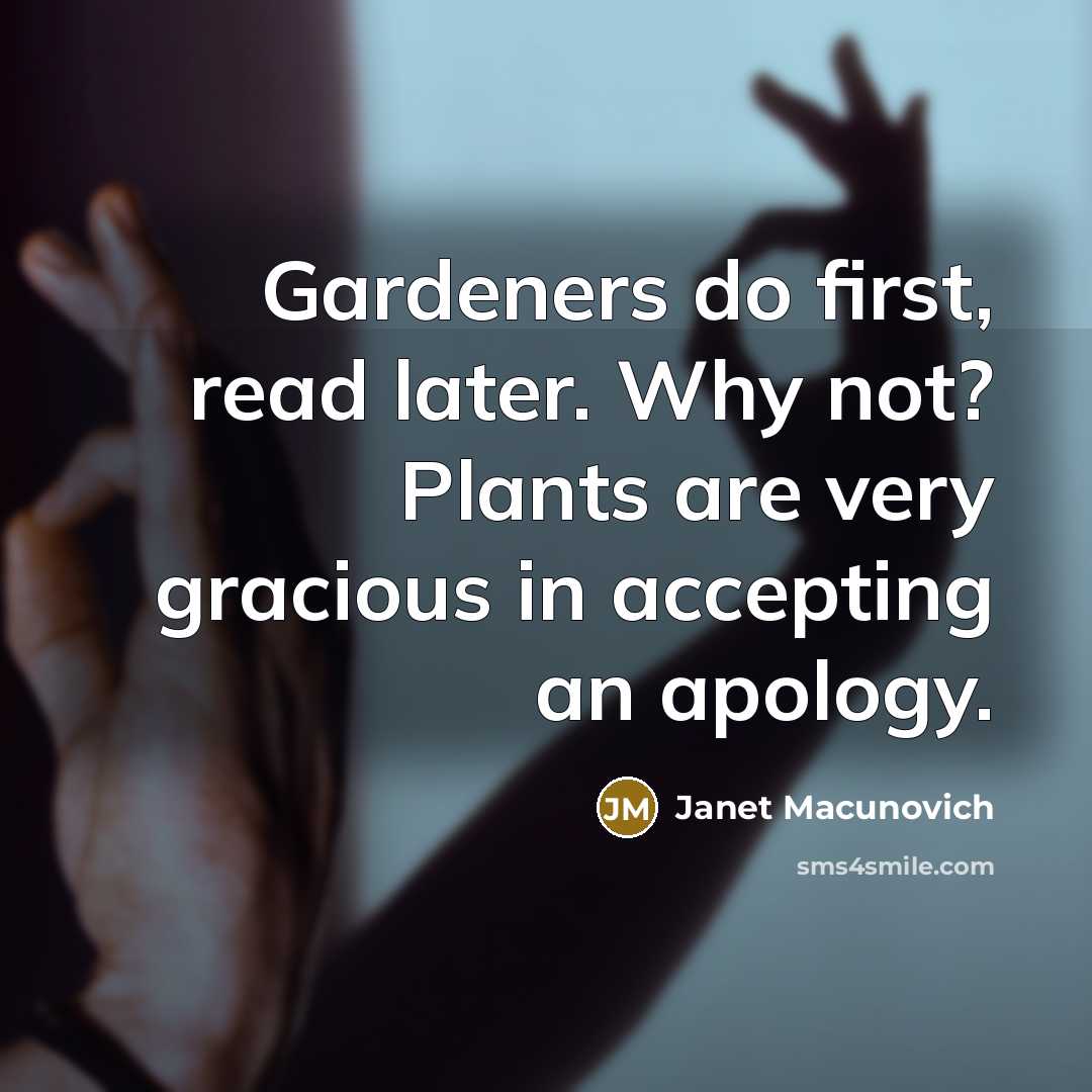 “Gardeners do first, read later. Why not? Plants are very…” quote by Janet Macunovich
