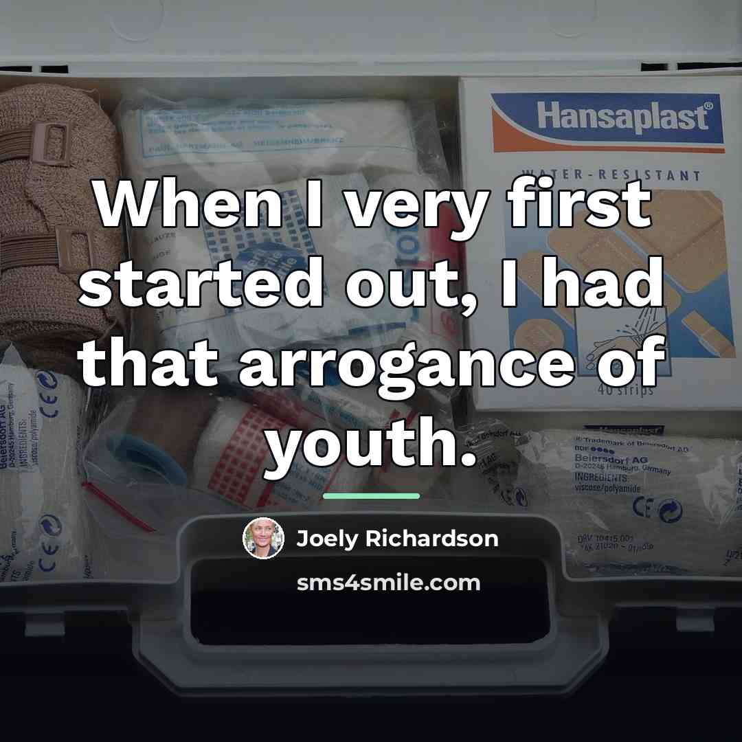 “When I very first started out, I had that arrogance…” quote by Joely Richardson