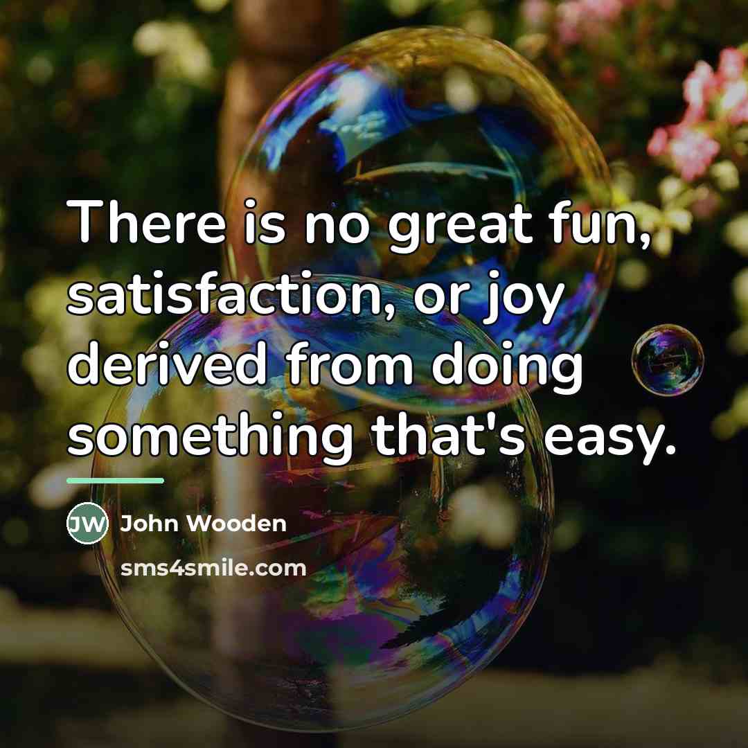 “There is no great fun, satisfaction, or joy derived from…” quote by John Wooden
