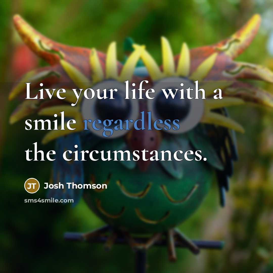 “Live your life with a smile regardless the circumstances.…” quote by Josh Thomson